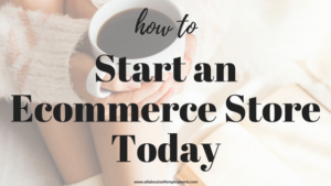 Start an Ecommerce Store Today- Blog